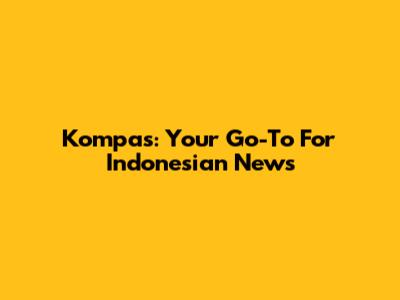 Kompas: Your Go-To For Indonesian News