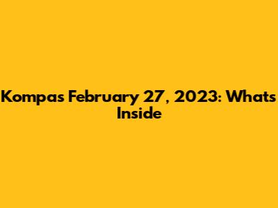 Kompas February 27, 2023: What's Inside