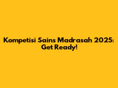 Kompetisi Sains Madrasah 2025: Get Ready!