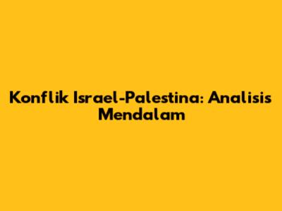 Konflik Israel-Palestina: Analisis Mendalam