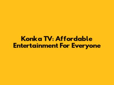 Konka TV: Affordable Entertainment For Everyone