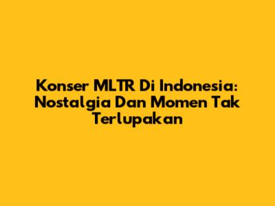 Konser MLTR Di Indonesia: Nostalgia Dan Momen Tak Terlupakan