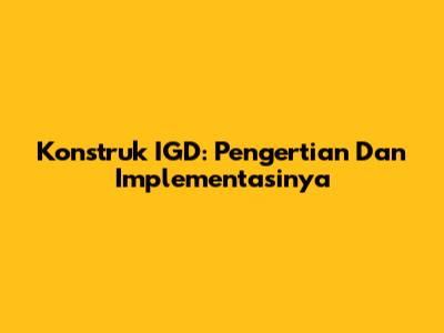 Konstruk IGD: Pengertian Dan Implementasinya