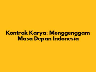 Kontrak Karya: Menggenggam Masa Depan Indonesia