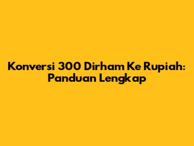 Konversi 300 Dirham Ke Rupiah: Panduan Lengkap