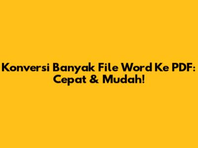 Konversi Banyak File Word Ke PDF: Cepat & Mudah!