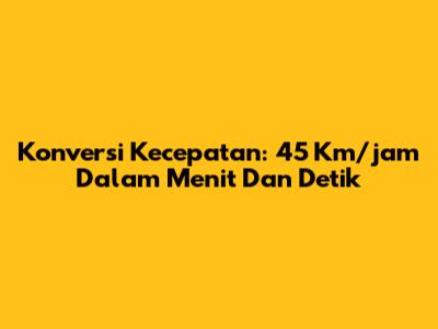 Konversi Kecepatan: 45 Km/jam Dalam Menit Dan Detik