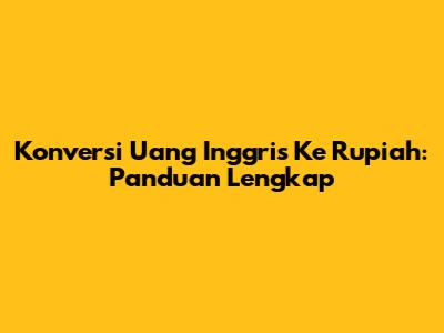 Konversi Uang Inggris Ke Rupiah: Panduan Lengkap