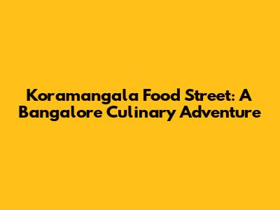 Koramangala Food Street: A Bangalore Culinary Adventure