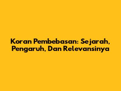 Koran Pembebasan: Sejarah, Pengaruh, Dan Relevansinya