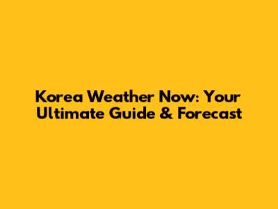 Korea Weather Now: Your Ultimate Guide & Forecast