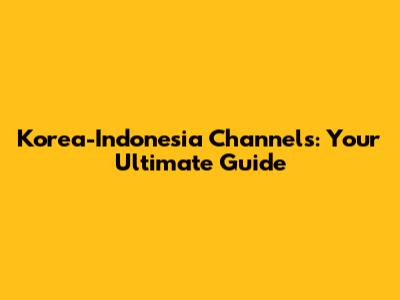 Korea-Indonesia Channels: Your Ultimate Guide