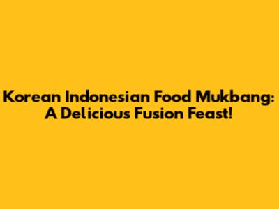Korean Indonesian Food Mukbang: A Delicious Fusion Feast!