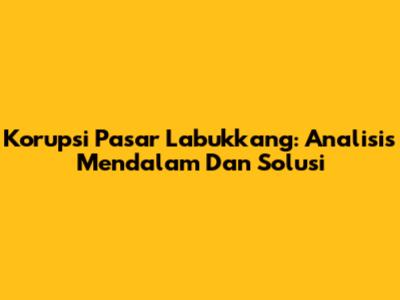 Korupsi Pasar Labukkang: Analisis Mendalam Dan Solusi