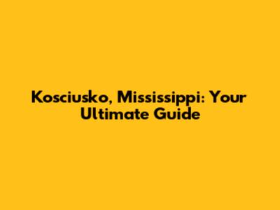 Kosciusko, Mississippi: Your Ultimate Guide