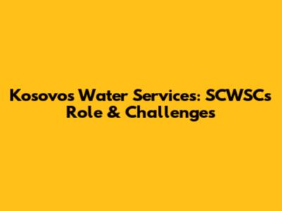 Kosovo's Water Services: SCWSC's Role & Challenges