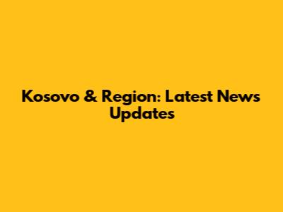 Kosovo & Region: Latest News Updates