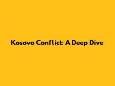 Kosovo Conflict: A Deep Dive