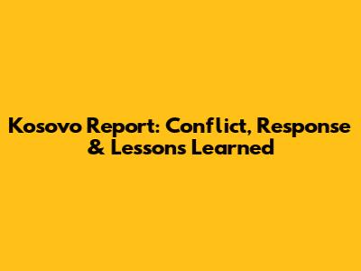 Kosovo Report: Conflict, Response & Lessons Learned