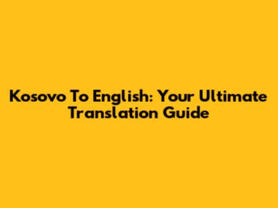 Kosovo To English: Your Ultimate Translation Guide