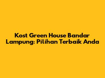 Kost Green House Bandar Lampung: Pilihan Terbaik Anda