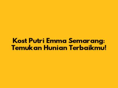 Kost Putri Emma Semarang: Temukan Hunian Terbaikmu!