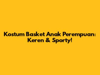 Kostum Basket Anak Perempuan: Keren & Sporty!