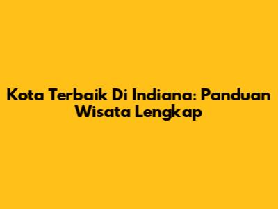 Kota Terbaik Di Indiana: Panduan Wisata Lengkap