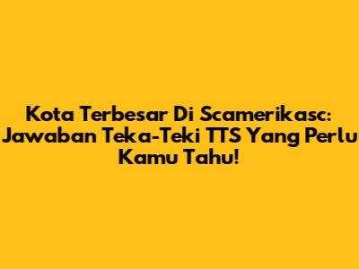 Kota Terbesar Di Scamerikasc: Jawaban Teka-Teki TTS Yang Perlu Kamu Tahu!