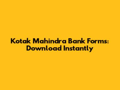 Kotak Mahindra Bank Forms: Download Instantly