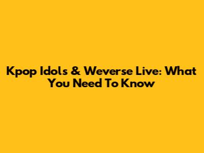Kpop Idols & Weverse Live: What You Need To Know