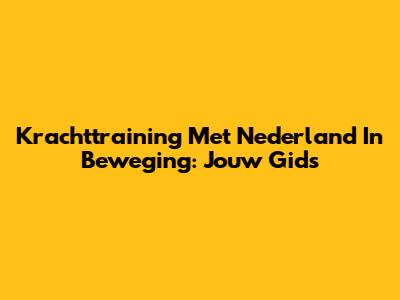 Krachttraining Met Nederland In Beweging: Jouw Gids