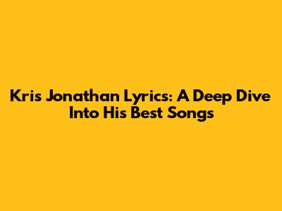 Kris Jonathan Lyrics: A Deep Dive Into His Best Songs