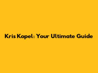 Kris Kopel: Your Ultimate Guide