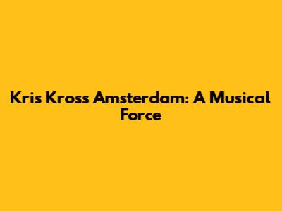 Kris Kross Amsterdam: A Musical Force