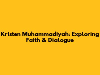 Kristen Muhammadiyah: Exploring Faith & Dialogue