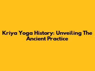Kriya Yoga History: Unveiling The Ancient Practice