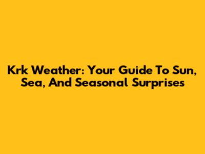 Krk Weather: Your Guide To Sun, Sea, And Seasonal Surprises