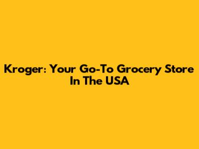 Kroger: Your Go-To Grocery Store In The USA