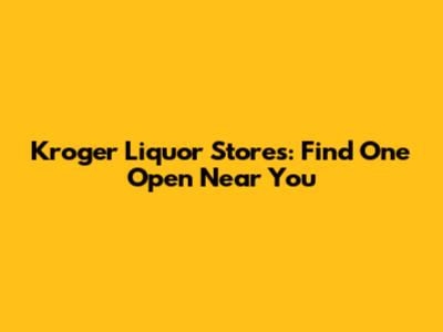 Kroger Liquor Stores: Find One Open Near You