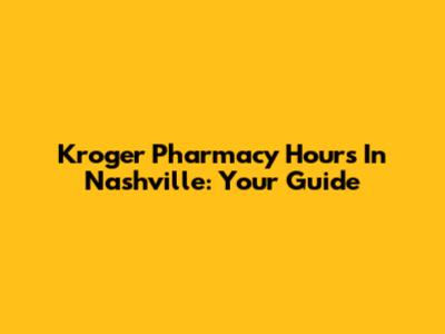 Kroger Pharmacy Hours In Nashville: Your Guide