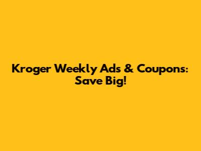 Kroger Weekly Ads & Coupons: Save Big!