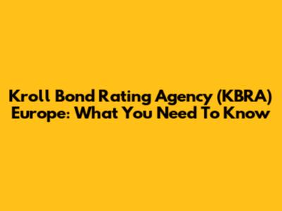 Kroll Bond Rating Agency (KBRA) Europe: What You Need To Know
