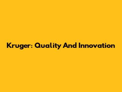 Kruger: Quality And Innovation