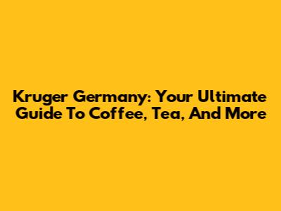 Kruger Germany: Your Ultimate Guide To Coffee, Tea, And More