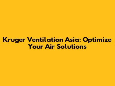 Kruger Ventilation Asia: Optimize Your Air Solutions