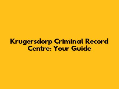 Krugersdorp Criminal Record Centre: Your Guide