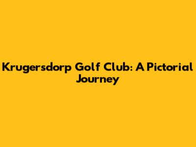Krugersdorp Golf Club: A Pictorial Journey