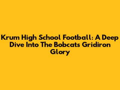 Krum High School Football: A Deep Dive Into The Bobcats' Gridiron Glory