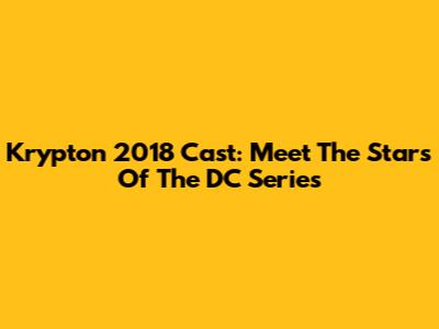 Krypton 2018 Cast: Meet The Stars Of The DC Series